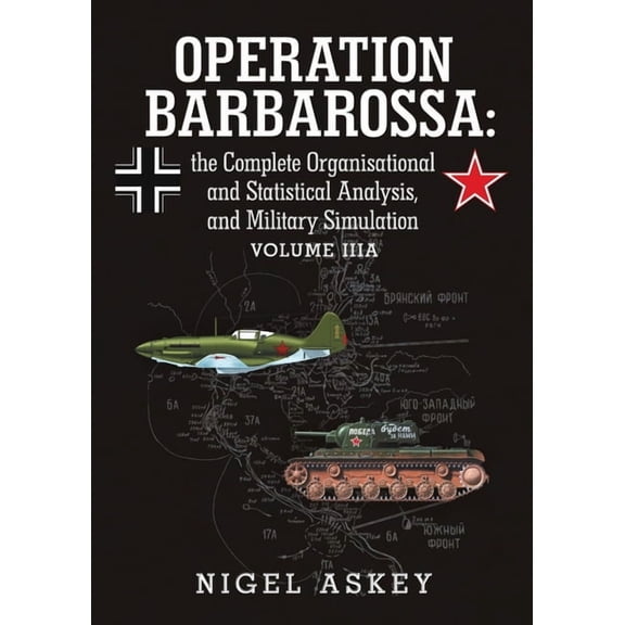 Operation Barbarossa: the Complete Organisational and Statistical Analysis, and Military Simulation Volume IIIA, (Paperback)