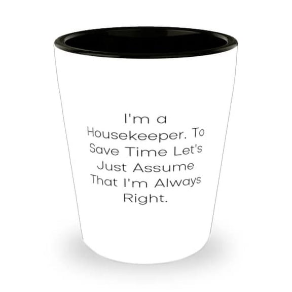 Unique Housekeeper, I'm a Housekeeper. To Save Time Let's Just Assume That I'm, Inspire Shot Glass For Men Women From Team Leader