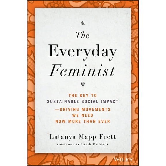 The Everyday Feminist: The Key to Sustainable Social Impact Driving Movements We Need Now More Than Ever, (Hardcover)
