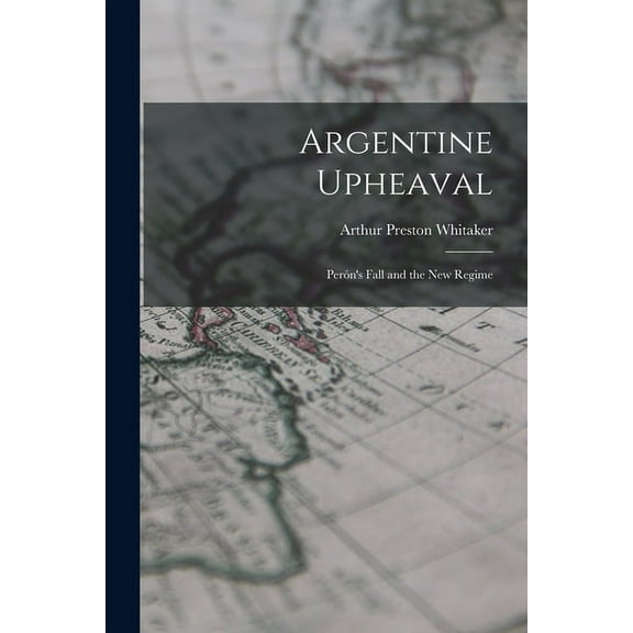 Argentine Upheaval; Perón's Fall and the New Regime, (Paperback)