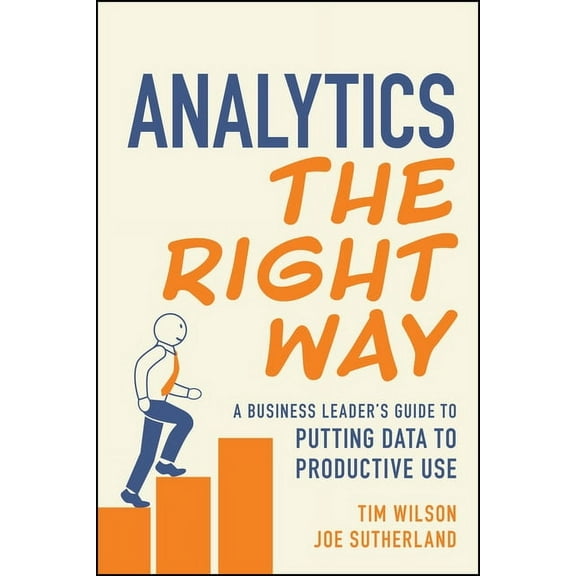 Analytics the Right Way: A Business Leader's Guide to Putting Data to Productive Use, (Paperback)