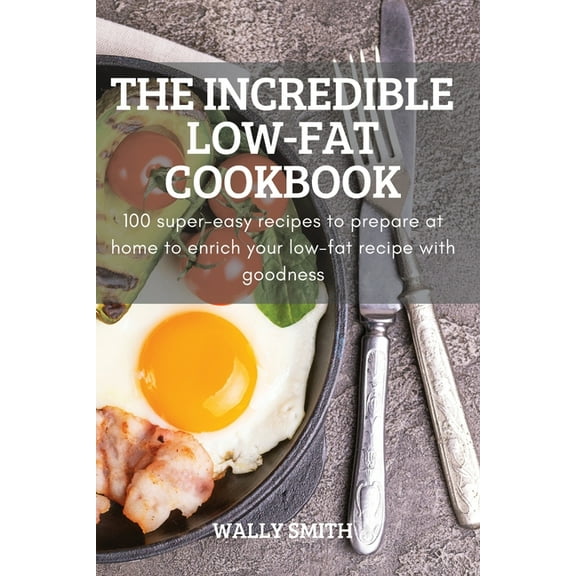 The Incredible Low-Fat Cookbook: 100 super-easy recipes to prepare at home to enrich your low-fat recipe with goodness, (Paperback)