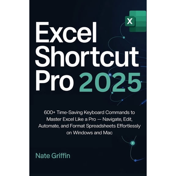 Excel Shortcut Pro 2025: 600 Time-Saving Keyboard Commands to Master Excel Like a Pro - Navigate, Edit, Automate, and F, (Paperback)