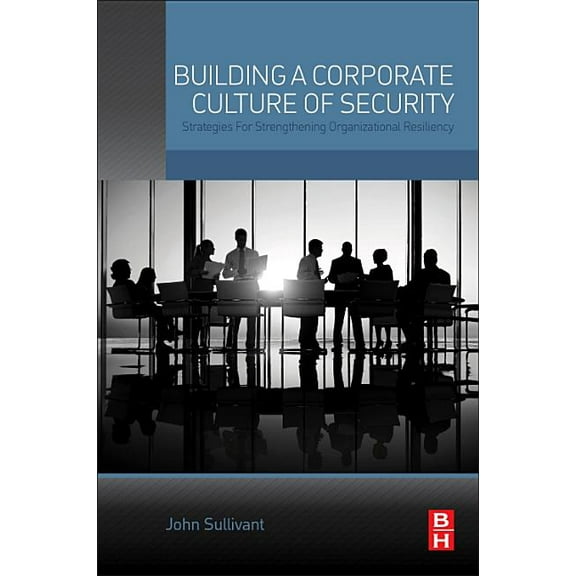 Building a Corporate Culture of Security: Strategies for Strengthening Organizational Resiliency, (Paperback)