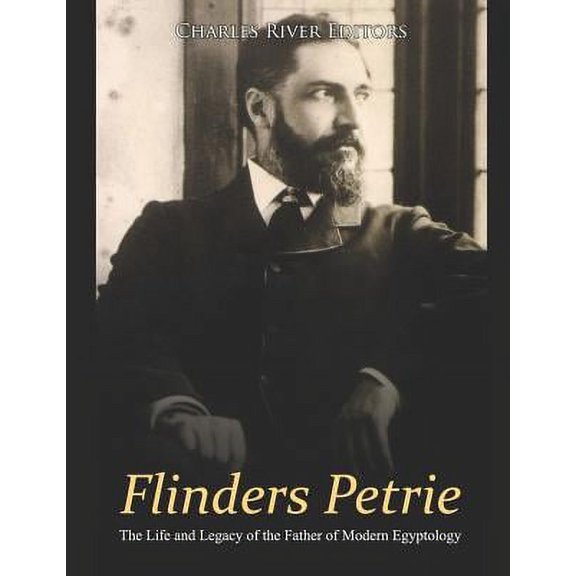 Flinders Petrie: The Life and Legacy of the Father of Modern Egyptology