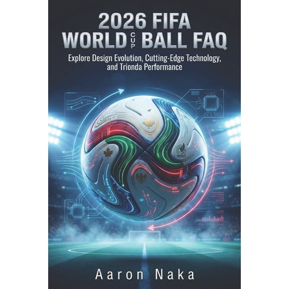 2026 FIFA World Cup Ball FAQ: Explore Design Evolution, Cutting-Edge Technology, and Trionda Performance, (Paperback)