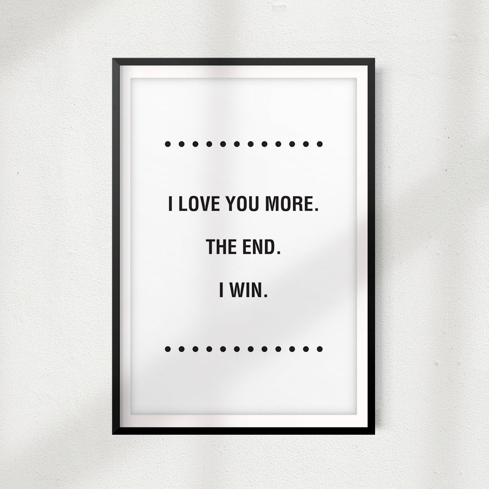 I Love You More The End I Win I Love You More. The End. I Win 5" x 7" UNFRAMED Print Home Décor
