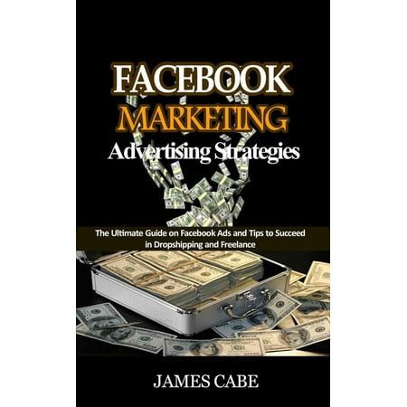 Facebook Marketing Advertising Strategies:The Ultimate Guide on Facebook Ads and Tips to Succeed in Dropshipping and Freelance -