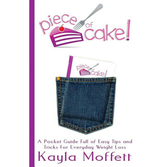 Piece of Cake: A Pocket Guide Full of Easy Tips and Tricks For Everyday Weight Loss (Paperback) by Kayla Moffett