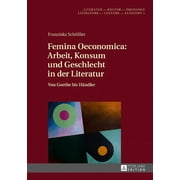 Literatur - Kultur - konomie / Literature - Culture - Economy: Femina Oeconomica: Arbeit, Konsum und Geschlecht in der Literatur: Von Goethe bis Haendler (Hardcover)