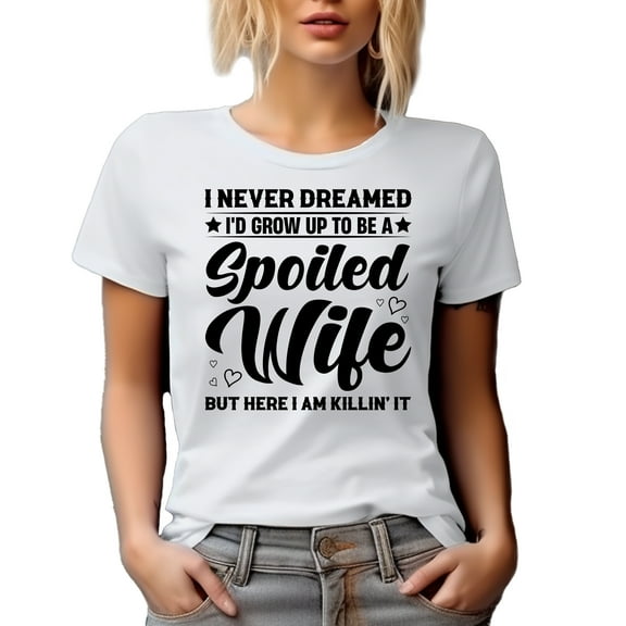 Funny I Never Dreamed I'd Grow Up to Be a Spoiled Wife but Here I Am Killing It, White T-Shirt, Small