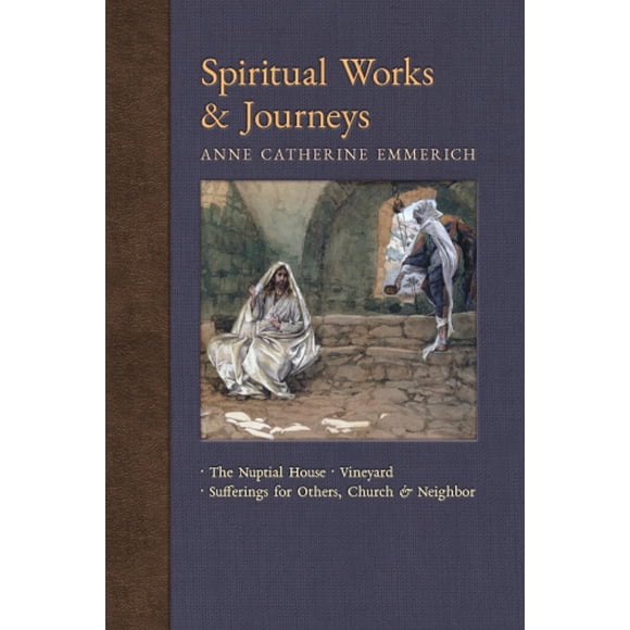 Uvres et Voyages Spirituels: la Maison Nuptiale, la Vigne, les Souffrances pour les Autres, l'Église et le Prochain (Nouvelle Lumière sur les Visions d'Anne C. Emmerich)