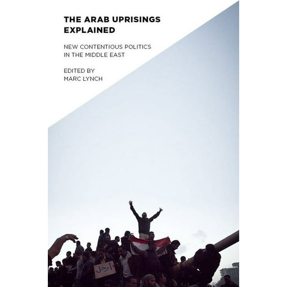 Columbia Studies in Middle East Politics Arab Uprisings Explained: New Contentious Politics in the Middle East, (Paperback)