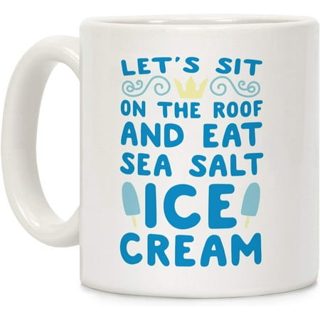 

Let s Sit on the Roof and Eat Sea Salt Ice Cream White 11 Ounce Ceramic Coffee Mug