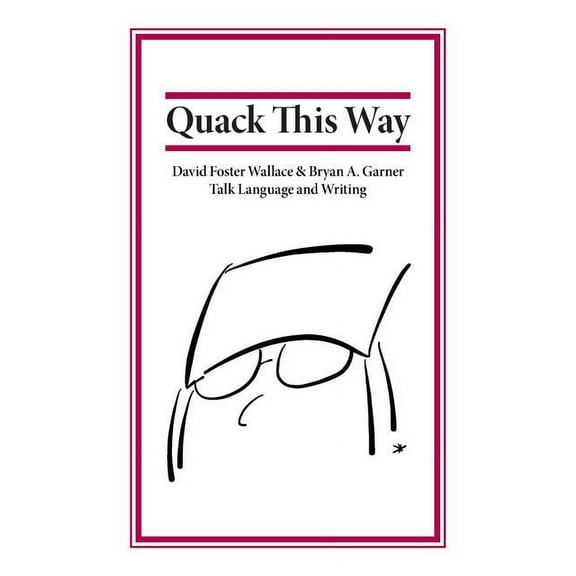 Quack This Way: David Foster Wallace & Bryan A. Garner Talk Language and Writing, (Paperback)
