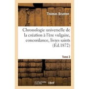 Histoire: Chronologie Universelle de la Cration  l're Vulgaire, Concordance, Livres Saints Tome 2 (Paperback)