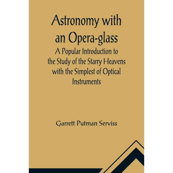 Astronomy with an Opera-glass; A Popular Introduction to the Study of the Starry Heavens with the Simplest of Optical Instruments (Paperback)