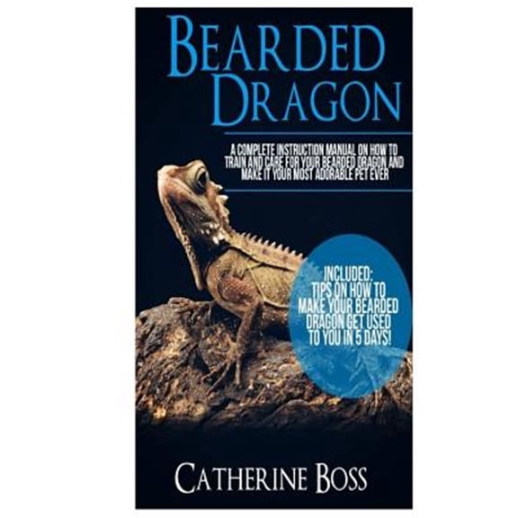 Pre-Owned Bearded Dragon: A Complete Instruction Manual On How To Train And Care For Your Bearded Dragon And Make It Your Most Adorable Pet Ever Included: Tips On How To Make Your Bearded Dragon Get Used To You