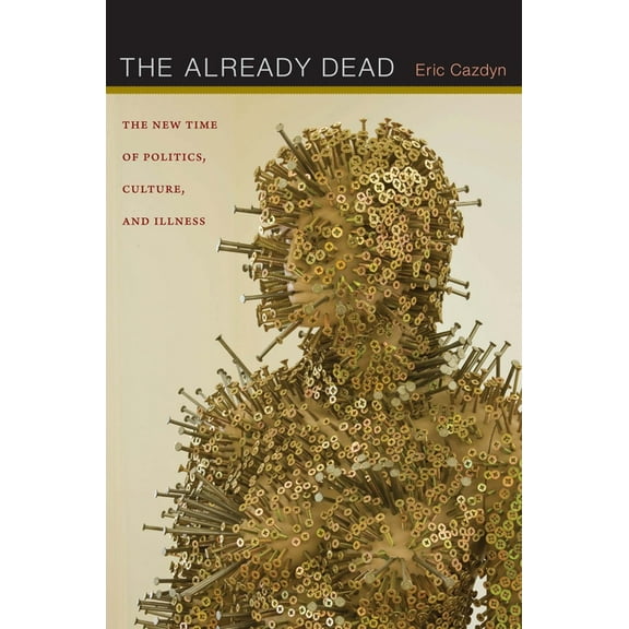 The Already Dead: The New Time of Politics, Culture, and Illness, (Paperback)