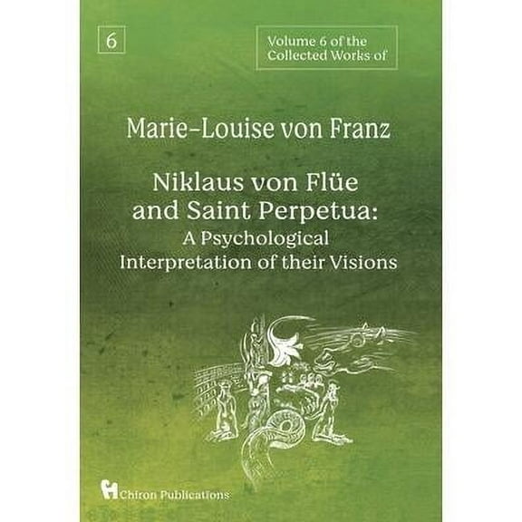 Volume 6 of the Collected Works of Marie-Louise von Franz: Niklaus Von Flüe And Saint Perpetua: A Psychological Interpretation of Their Visions (Hardcover)