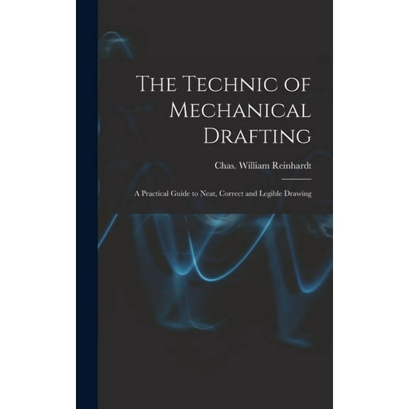 The Technic of Mechanical Drafting; A Practical Guide to Neat, Correct and Legible Drawing (Hardcover)