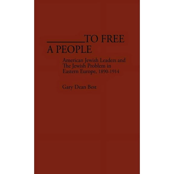 Contributions in American History To Free a People: American Jewish Leaders and the Jewish Problem in Eastern Europe, 1890-1914, Book 98, (Hardcover)