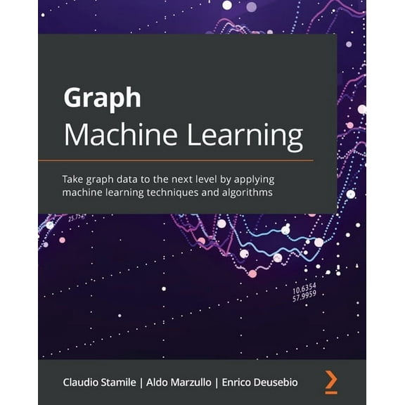 Graph Machine Learning: Take graph data to the next level by applying machine learning techniques and algorithms (Paperback)