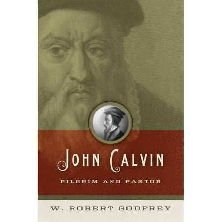 John Calvin : Pilgrim and Pastor (Best Biography Of John Calvin)