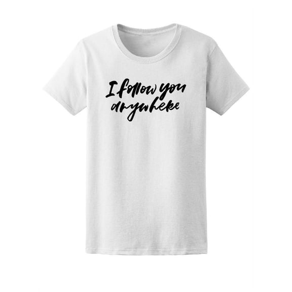 I Follow You Anywhere Love Quote T-Shirt Women -Image by Shutterstock, Female Large