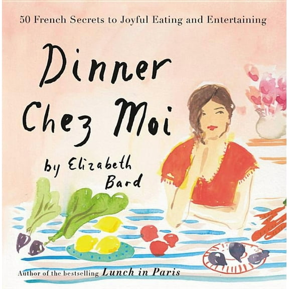 Dinner Chez Moi: 50 French Secrets to Joyful Eating and Entertaining, (Hardcover)