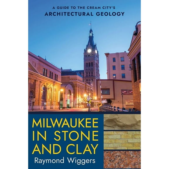 Milwaukee in Stone and Clay: A Guide to the Cream City's Architectural Geology, (Paperback)