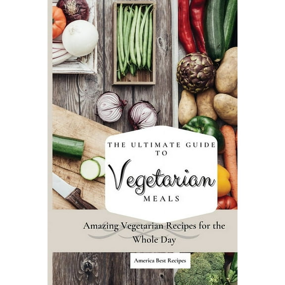 The Ultimate Guide to Vegetarian Meals: Amazing Vegetarian Recipes for the Whole Day, (Paperback)