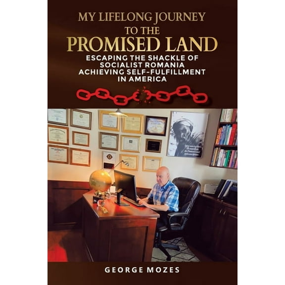 My Lifelong Journey to the Promised Land: ESCAPING THE shackle OF SOCIALIST ROMANIA ACHIEVING SELF-FULFILLMENT IN AMERIC, (Paperback)