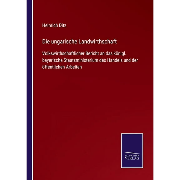 Die ungarische Landwirthschaft : Volkswirthschaftlicher Bericht an das königl. bayerische Staatsministerium des Handels und der öffentlichen Arbeiten (Paperback)