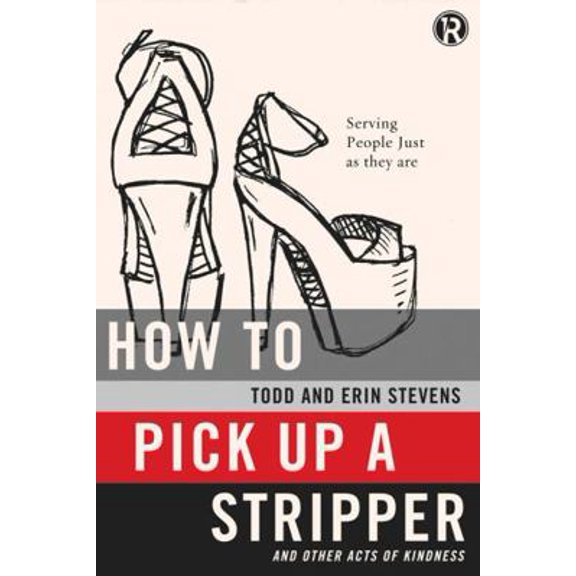Pre-Owned How to Pick Up a Stripper and Other Acts of Kindness: Serving People Just as They Are (Paperback) by Todd Stevens, Erin Stevens, Refraction