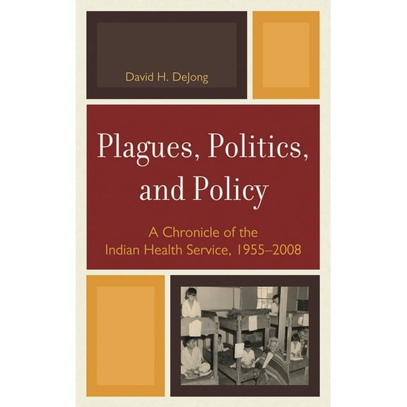 Plagues, Politics, and Policy : A Chronicle of the Indian Health Service, 1955-2008 (Hardcover)