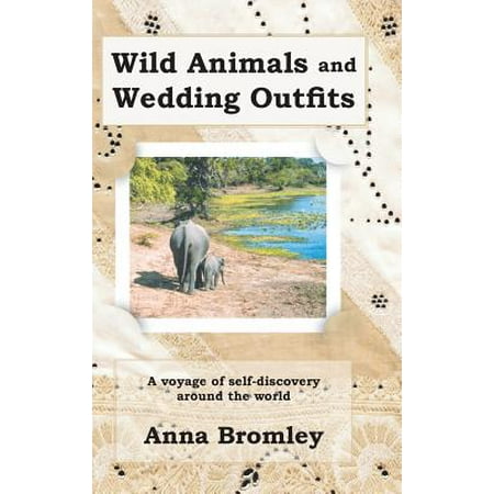 Wild Animals and Wedding Outfits : A Voyage of Self-Discovery Around the World