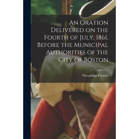 An Oration Delivered on the Fourth of July, 1861, Before the Municipal Authorities of the City of Boston (Paperback)