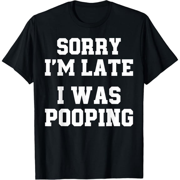 Sorry I'm Late I was Pooping Funny T-Shirt- American fashion hot selling casual retro high quality 100% cotton T-shirt 1 piece