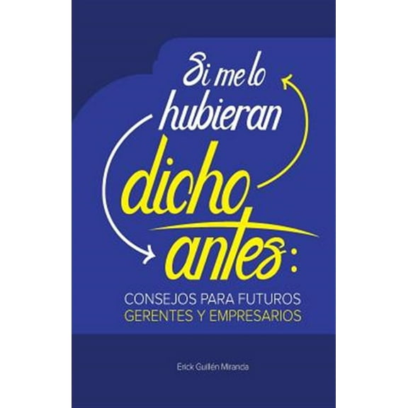 Si Me Lo Hubieran Dicho Antes: Consejos Para Futuros Gerentes y Empresarios