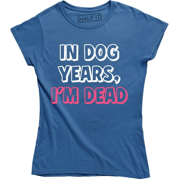 In Dog Years I'm Dead Funny Sarcastic Birthday Gift Women Gag Humorous T-Shirt