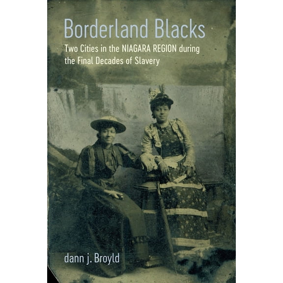 Antislavery, Abolition, and the Atlantic Borderland Blacks: Two Cities in the Niagara Region During the Final Decades of Slavery, (Hardcover)