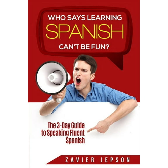 Spanish Workbook For Adults - Who Says Learning Spanish Can't Be Fun: The 3 Day Guide to Speaking Fluent Spanish, (Paperback)