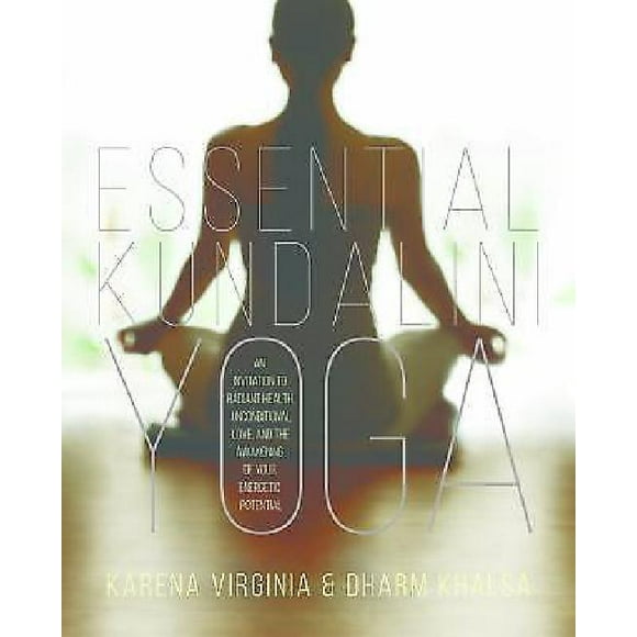 Kundalini Yoga Essentiel: une Invitation à la Santé Radieuse, l'Amour Inconditionnel et l'Éveil de Votre Potentiel Énergétique