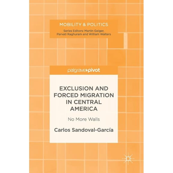 Mobility & Politics Exclusion and Forced Migration in Central America: No More Walls, (Hardcover)