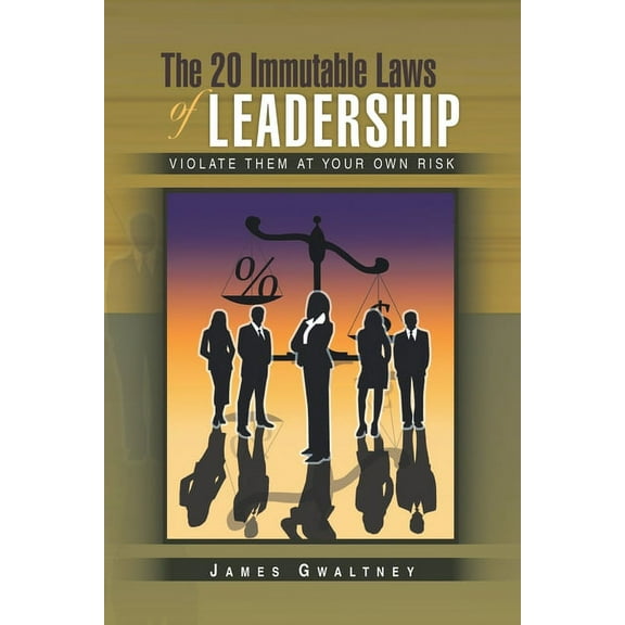 The 20 Immutable Laws of Leadership: Violate Them at Your Own Risk (Paperback) by James Gwaltney