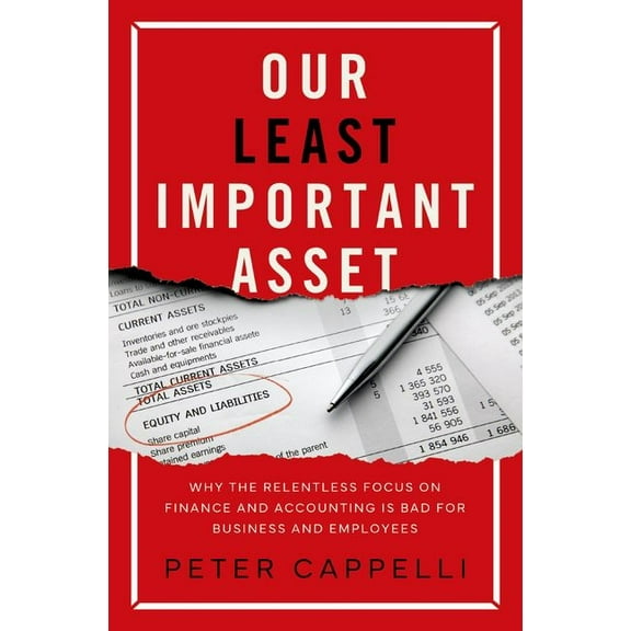 Our Least Important Asset: Why the Relentless Focus on Finance and Accounting Is Bad for Business and Employees, (Hardcover)