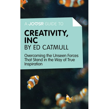 A Joosr Guide to... Creativity, Inc by Ed Catmull: Overcoming the Unseen Forces That Stand in the Way of True Inspiration - (Best Way To Treat Ed)