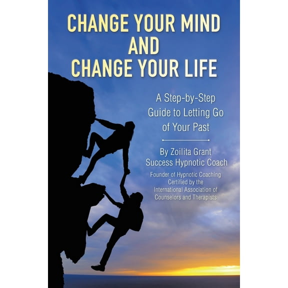 Change Your Mind and Change Your Life: A Step-by-Step Guide to Letting Go of Your Past, (Paperback)