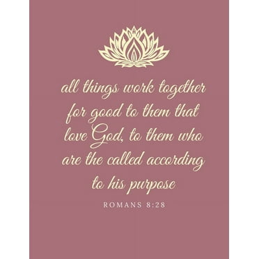 All things work together for good to them that love God, to them who are the called according to his purpose: Romans 8:28